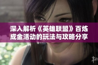 深入解析《英雄联盟》百炼成金活动的玩法与攻略分享