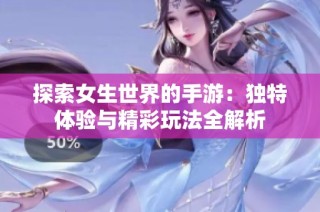 探索女生世界的手游：独特体验与精彩玩法全解析