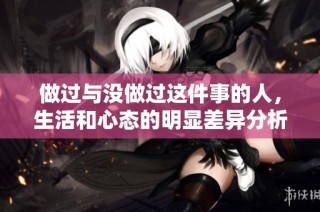 做过与没做过这件事的人，生活和心态的明显差异分析