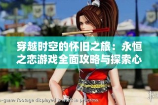 穿越时空的怀旧之旅：永恒之恋游戏全面攻略与探索心得