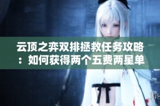 云顶之弈双排拯救任务攻略：如何获得两个五费两星单位