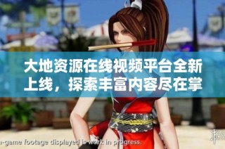 大地资源在线视频平台全新上线，探索丰富内容尽在掌握