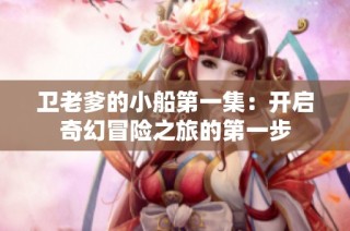 卫老爹的小船第一集：开启奇幻冒险之旅的第一步