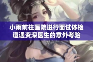 小雨前往医院进行面试体检遭遇资深医生的意外考验