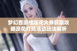 梦幻西游维版花火券获取攻略及花灯贴活动玩法解析