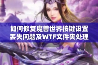 如何修复魔兽世界按键设置丢失问题及WTF文件夹处理方法