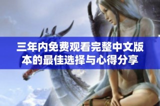 三年内免费观看完整中文版本的最佳选择与心得分享