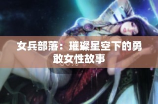 女兵部落：璀璨星空下的勇敢女性故事