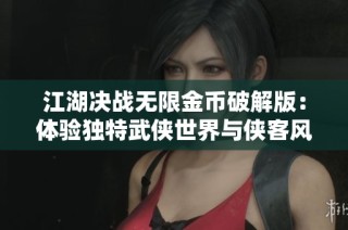 江湖决战无限金币破解版：体验独特武侠世界与侠客风采！