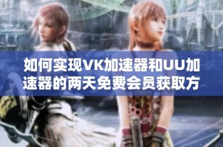 如何实现VK加速器和UU加速器的两天免费会员获取方法