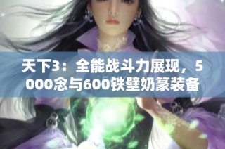 天下3：全能战斗力展现，5000念与600铁壁奶篆装备解析