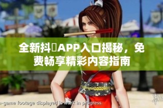 全新抖抈APP入口揭秘，免费畅享精彩内容指南