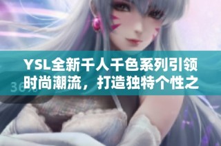 YSL全新千人千色系列引领时尚潮流，打造独特个性之美