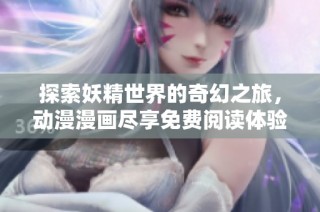 探索妖精世界的奇幻之旅，动漫漫画尽享免费阅读体验