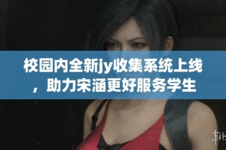 校园内全新jy收集系统上线，助力宋涵更好服务学生