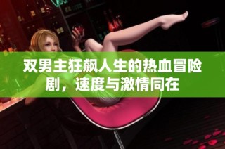 双男主狂飙人生的热血冒险剧，速度与激情同在