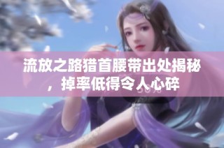 流放之路猎首腰带出处揭秘，掉率低得令人心碎