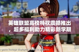 英雄联盟高校特权震撼推出，超多福利助力精彩新学期！