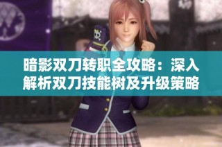暗影双刀转职全攻略：深入解析双刀技能树及升级策略
