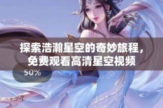 探索浩瀚星空的奇妙旅程，免费观看高清星空视频