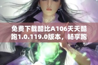 免费下载酷比A106天天酷跑1.0.119.0版本，畅享跑酷乐趣