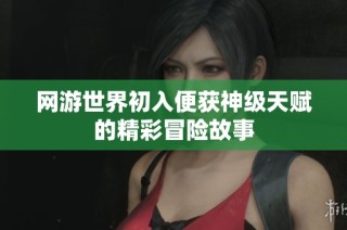 网游世界初入便获神级天赋的精彩冒险故事