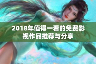 2018年值得一看的免费影视作品推荐与分享