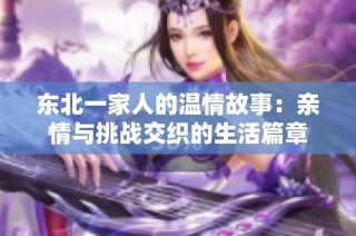 东北一家人的温情故事：亲情与挑战交织的生活篇章