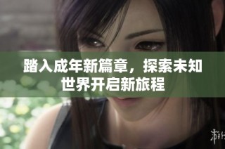 踏入成年新篇章，探索未知世界开启新旅程