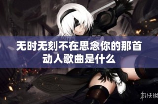 无时无刻不在思念你的那首动人歌曲是什么