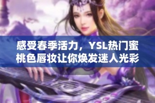 感受春季活力，YSL热门蜜桃色唇妆让你焕发迷人光彩