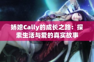 娇媳Cally的成长之路：探索生活与爱的真实故事