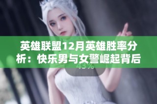 英雄联盟12月英雄胜率分析：快乐男与女警崛起背后的原因