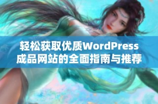 轻松获取优质WordPress成品网站的全面指南与推荐