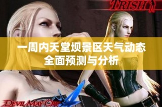 一周内天堂坝景区天气动态全面预测与分析