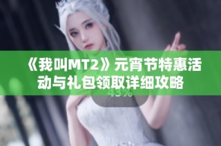 《我叫MT2》元宵节特惠活动与礼包领取详细攻略