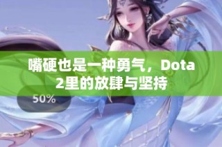 嘴硬也是一种勇气，Dota2里的放肆与坚持