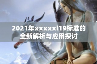 2021年xxxxxl19标准的全新解析与应用探讨