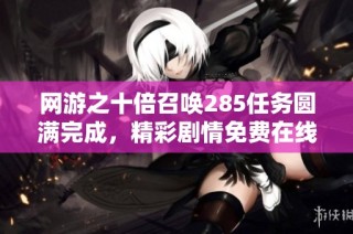 网游之十倍召唤285任务圆满完成，精彩剧情免费在线观看