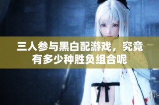 三人参与黑白配游戏，究竟有多少种胜负组合呢