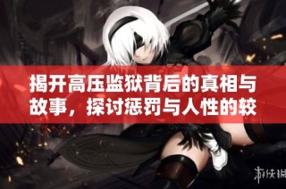 揭开高压监狱背后的真相与故事，探讨惩罚与人性的较量