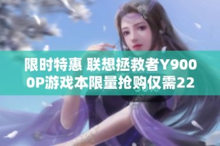 限时特惠 联想拯救者Y9000P游戏本限量抢购仅需22999元