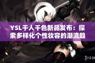 YSL千人千色新品发布：探索多样化个性妆容的潮流趋势