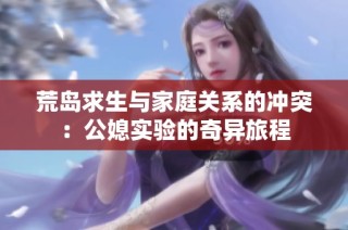 荒岛求生与家庭关系的冲突：公媳实验的奇异旅程