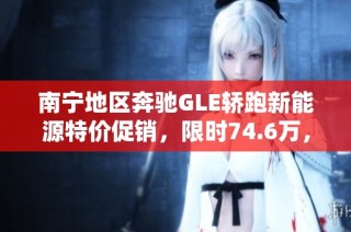 南宁地区奔驰GLE轿跑新能源特价促销，限时74.6万，抢购机会！