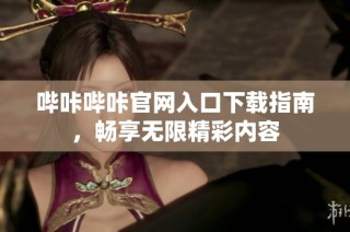 哔咔哔咔官网入口下载指南，畅享无限精彩内容