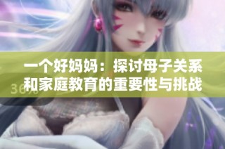 一个好妈妈：探讨母子关系和家庭教育的重要性与挑战