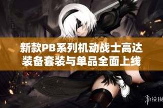 新款PB系列机动战士高达装备套装与单品全面上线