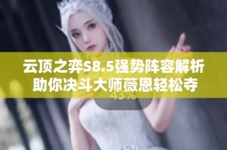 云顶之弈S8.5强势阵容解析 助你决斗大师薇恩轻松夺冠