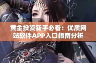 黄金投资新手必看：优质网站软件APP入口指南分析